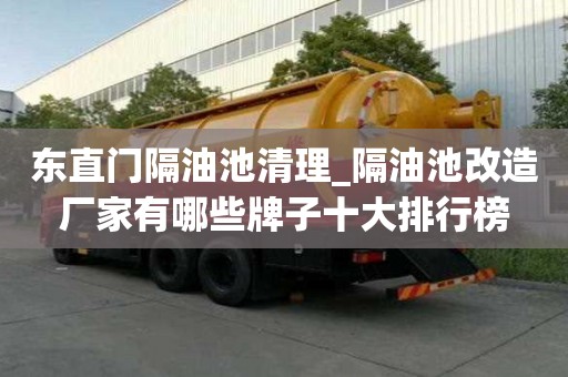 东直门隔油池清理_隔油池改造厂家有哪些牌子十大排行榜