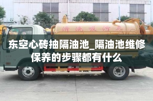 东空心砖抽隔油池_隔油池维修保养的步骤都有什么