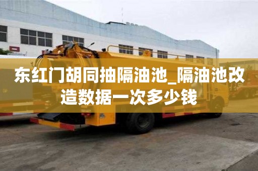 东红门胡同抽隔油池_隔油池改造数据一次多少钱