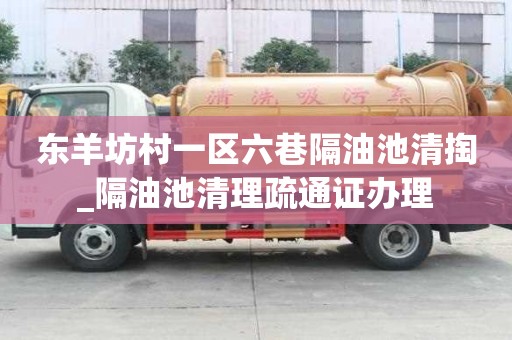东羊坊村一区六巷隔油池清掏_隔油池清理疏通证办理