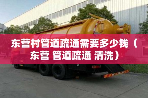 东营村管道疏通需要多少钱(东营 管道疏通 清洗) 东营村管道疏通需要多少钱(东营 管道疏通 清洗)