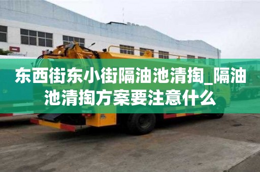 东西街东小街隔油池清掏_隔油池清掏方案要注意什么