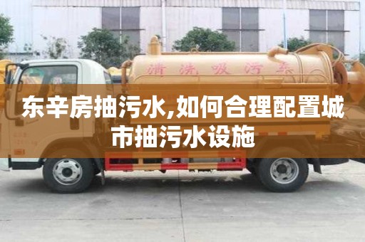 东辛房抽污水,如何合理配置城市抽污水设施
