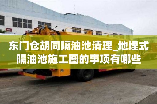 东门仓胡同隔油池清理_地埋式隔油池施工图的事项有哪些