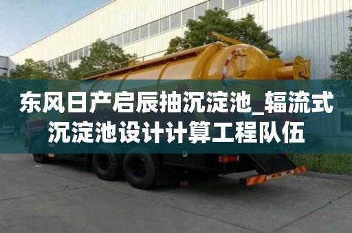 东风日产启辰抽沉淀池_辐流式沉淀池设计计算工程队伍