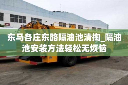 东马各庄东路隔油池清掏_隔油池安装方法轻松无烦恼