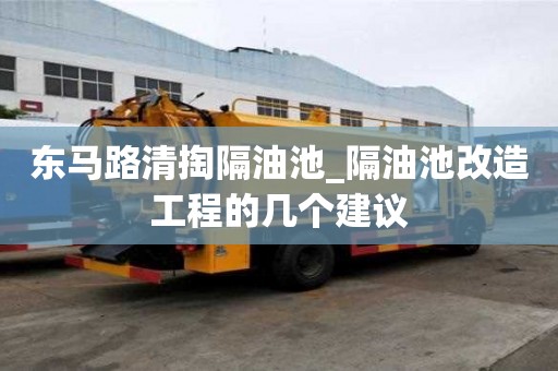 东马路清掏隔油池_隔油池改造工程的几个建议