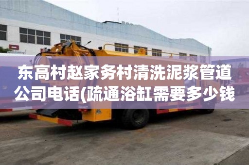 东高村赵家务村清洗泥浆管道公司电话(疏通浴缸需要多少钱)