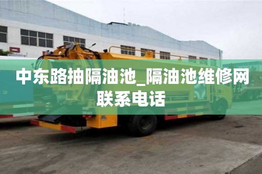 中东路抽隔油池_隔油池维修网联系电话