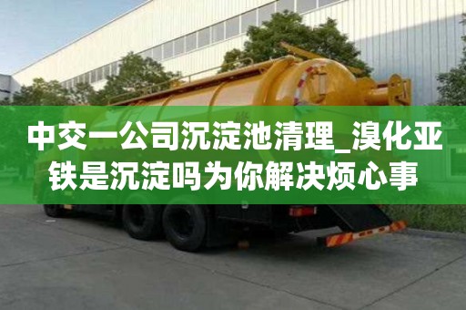 中交一公司沉淀池清理_溴化亚铁是沉淀吗为你解决烦心事