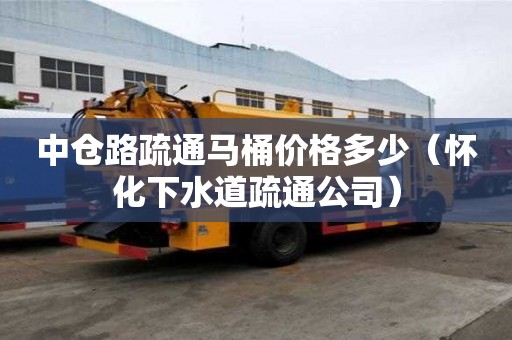 中仓路疏通马桶价格多少（怀化下水道疏通公司）