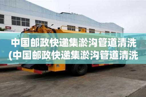 中国邮政快递集淤沟管道清洗(中国邮政快递集淤沟管道清洗设备找什么)