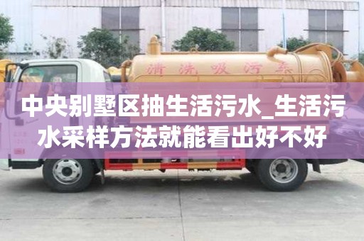 中央别墅区抽生活污水_生活污水采样方法就能看出好不好