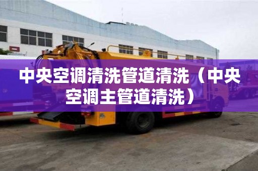 中央空调清洗管道清洗（中央空调主管道清洗）