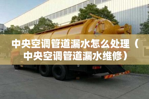 中央空调管道漏水怎么处理（中央空调管道漏水维修）
