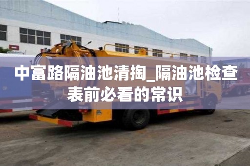中富路隔油池清掏_隔油池检查表前必看的常识