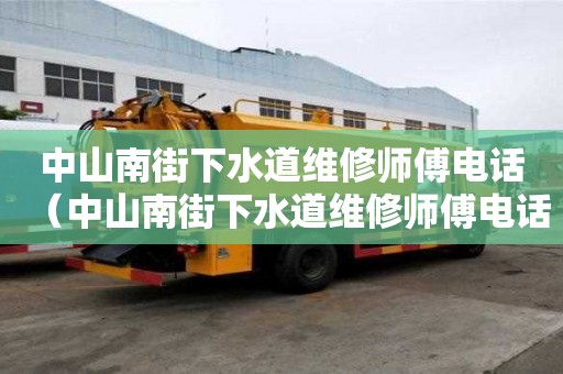 中山南街下水道维修师傅电话（中山南街下水道维修师傅电话号码）