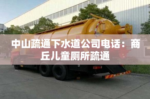 中山疏通下水道公司电话：商丘儿童厕所疏通