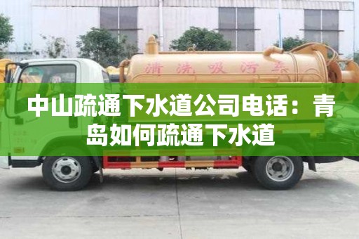 中山疏通下水道公司电话：青岛如何疏通下水道