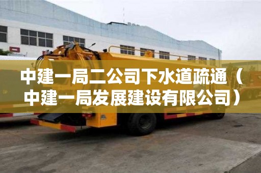 中建一局二公司下水道疏通（中建一局发展建设有限公司）