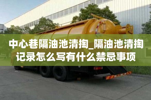中心巷隔油池清掏_隔油池清掏记录怎么写有什么禁忌事项
