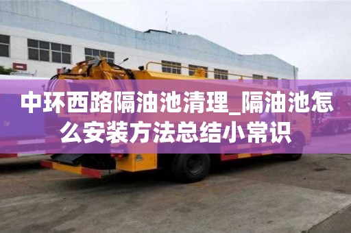 中环西路隔油池清理_隔油池怎么安装方法总结小常识