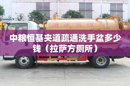 中粮恒基夹道疏通洗手盆多少钱（拉萨方厕所）