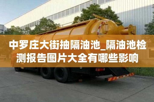 中罗庄大街抽隔油池_隔油池检测报告图片大全有哪些影响