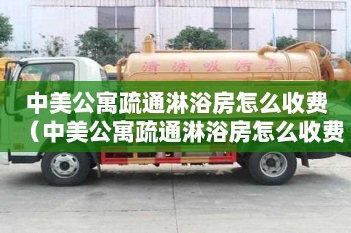 中美公寓疏通淋浴房怎么收费（中美公寓疏通淋浴房怎么收费的）