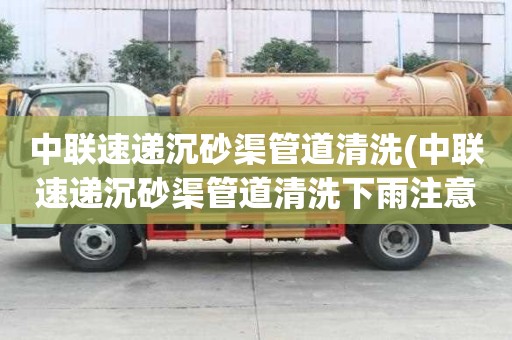 中联速递沉砂渠管道清洗(中联速递沉砂渠管道清洗下雨注意事项)