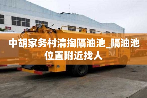 中胡家务村清掏隔油池_隔油池位置附近找人