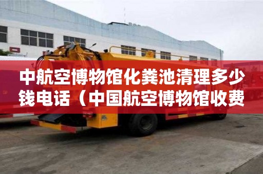 中航空博物馆化粪池清理多少钱电话（中国航空博物馆收费吗）