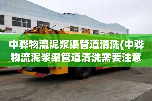 中骅物流泥浆渠管道清洗(中骅物流泥浆渠管道清洗需要注意什么)