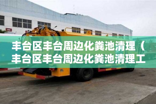 丰台区丰台周边化粪池清理（丰台区丰台周边化粪池清理工程）