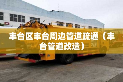 丰台区丰台周边管道疏通（丰台管道改造）