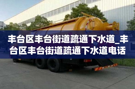 丰台区丰台街道疏通下水道_丰台区丰台街道疏通下水道电话