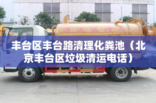 丰台区丰台路清理化粪池（北京丰台区垃圾清运电话）