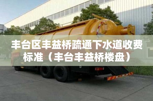 丰台区丰益桥疏通下水道收费标准（丰台丰益桥楼盘）