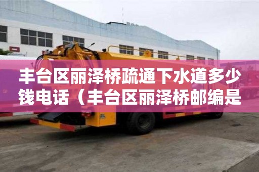 丰台区丽泽桥疏通下水道多少钱电话（丰台区丽泽桥邮编是多少）