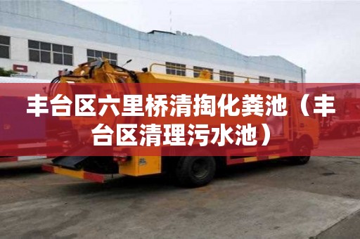 丰台区六里桥清掏化粪池（丰台区清理污水池）