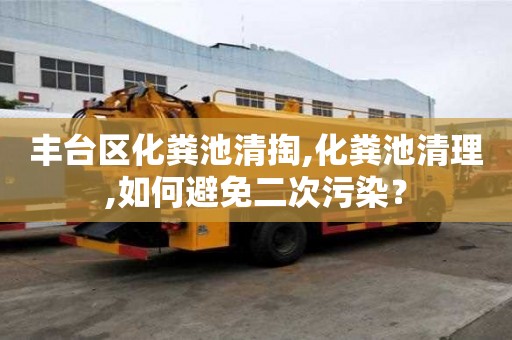 丰台区化粪池清掏,化粪池清理,如何避免二次污染？