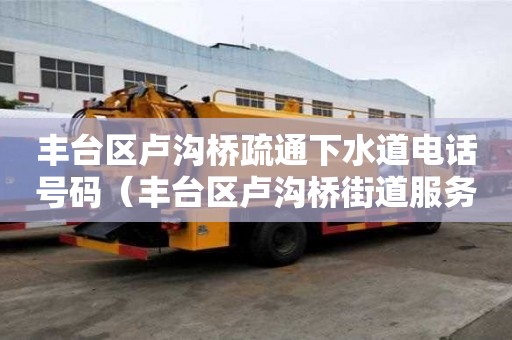 丰台区卢沟桥疏通下水道电话号码(丰台区卢沟桥街道服务网点) 丰台区卢沟桥疏通下水道电话号码(丰台区卢沟桥街道服务网点)