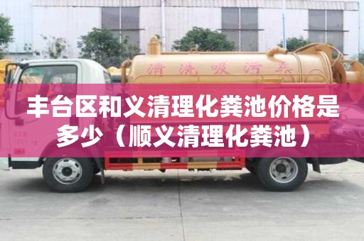 丰台区和义清理化粪池价格是多少(顺义清理化粪池) 丰台区和义清理化粪池价格是多少(顺义清理化粪池)