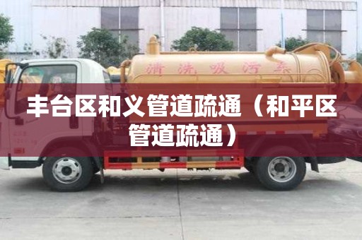 丰台区和义管道疏通（和平区管道疏通）