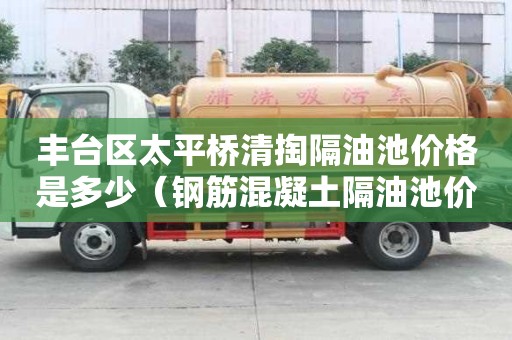 丰台区太平桥清掏隔油池价格是多少（钢筋混凝土隔油池价格）
