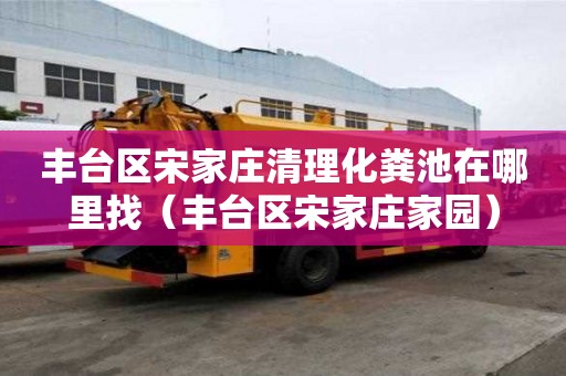 丰台区宋家庄清理化粪池在哪里找(丰台区宋家庄家园) 丰台区宋家庄清理化粪池在哪里找(丰台区宋家庄家园)