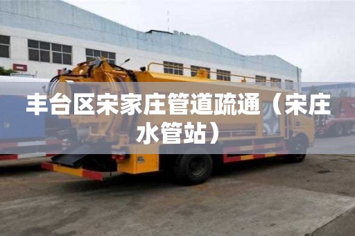 丰台区宋家庄管道疏通（宋庄水管站）