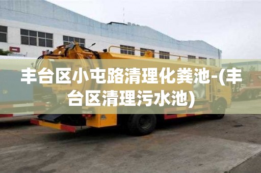 丰台区小屯路清理化粪池-(丰台区清理污水池)