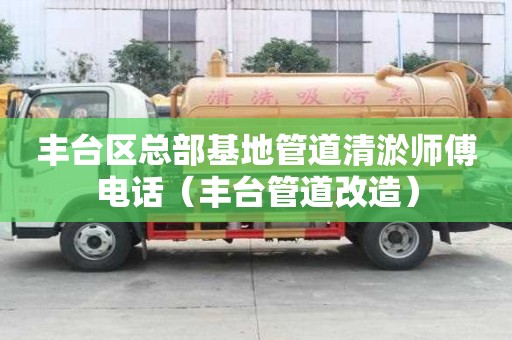 丰台区总部基地管道清淤师傅电话（丰台管道改造）