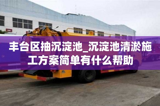 丰台区抽沉淀池_沉淀池清淤施工方案简单有什么帮助